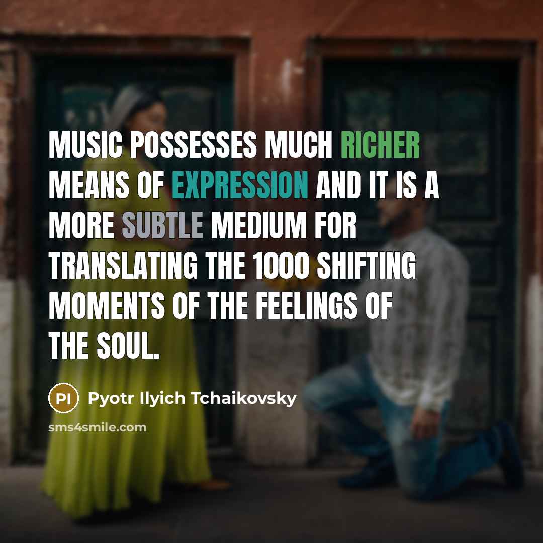 “Music possesses much richer means of expression and it is a more subtle medium for translating the 1000 shifting moments of the feelings of the soul.” quote by Pyotr Ilyich Tchaikovsky