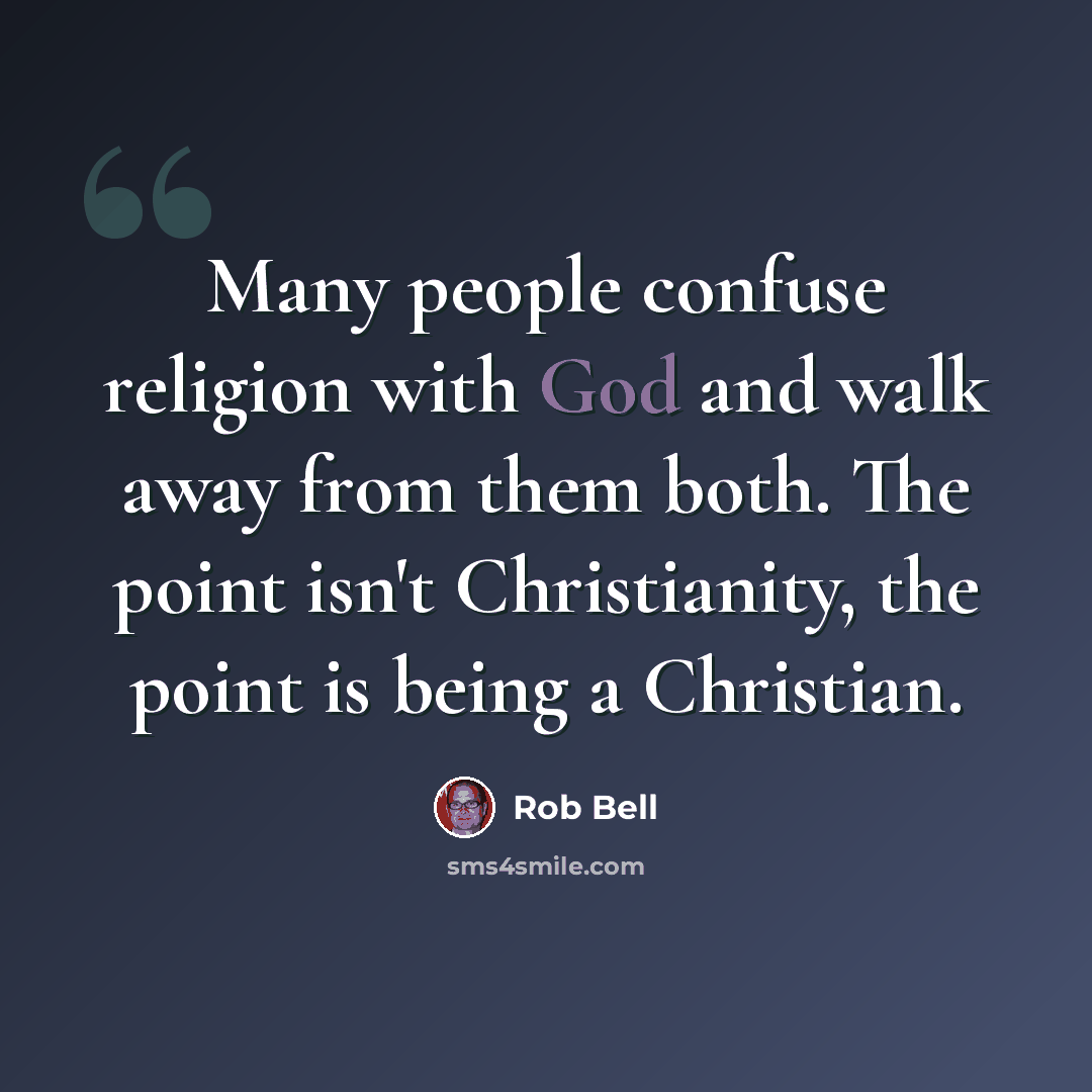 “Many people confuse religion with God and walk away from them both. The point isn't Christianity, the point is being a Christian.” quote by Rob Bell