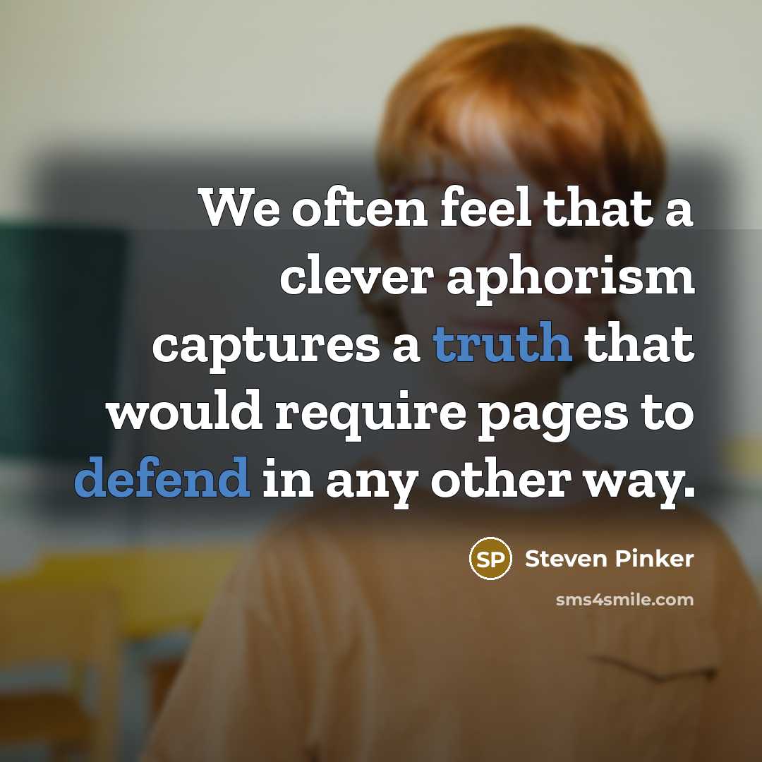“We often feel that a clever aphorism captures a truth that would require pages to defend in any other way.” quote by Steven Pinker
