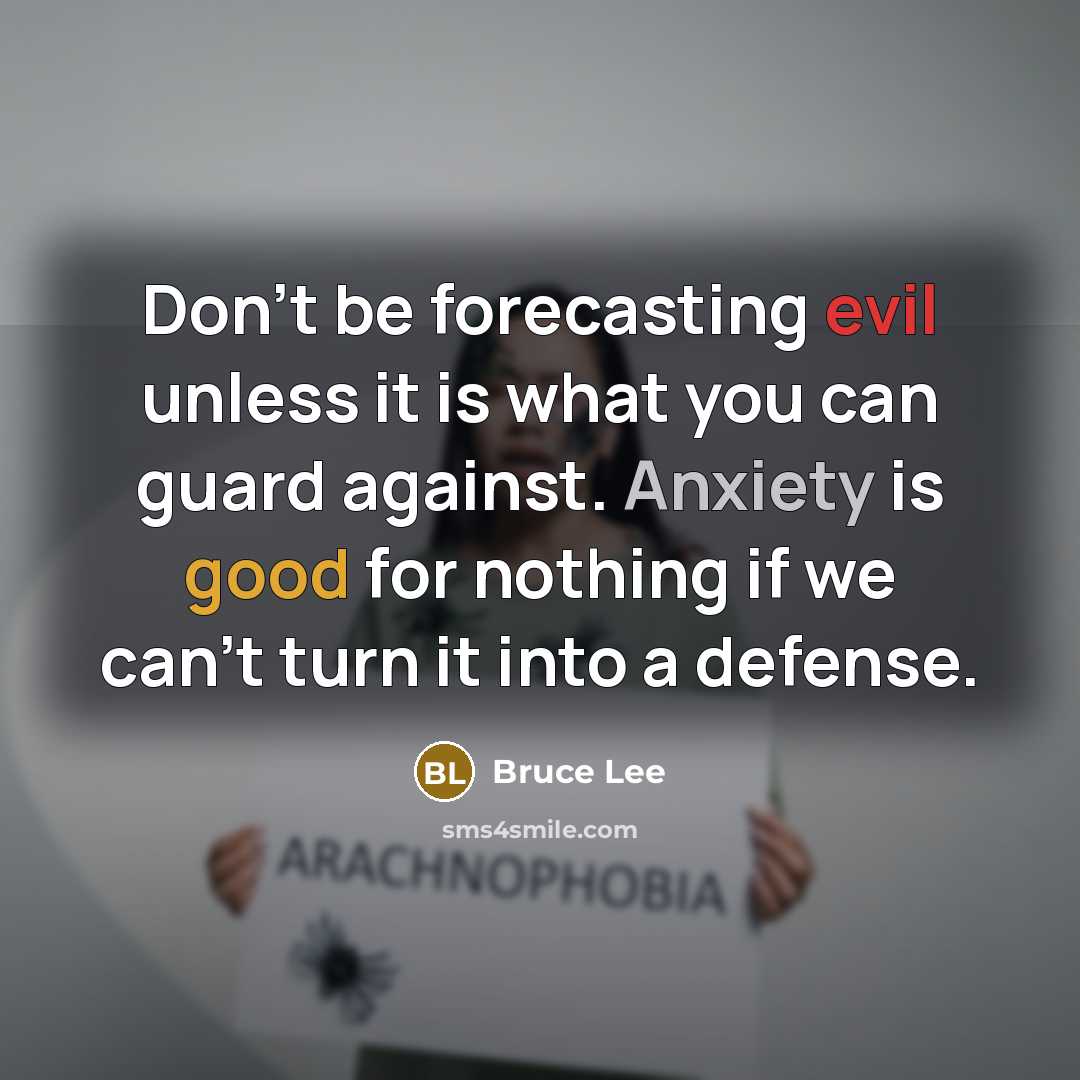 “Don't be forecasting evil unless it is what you can guard against. Anxiety is good for nothing if we can't turn it into a defense.” quote by Bruce Lee