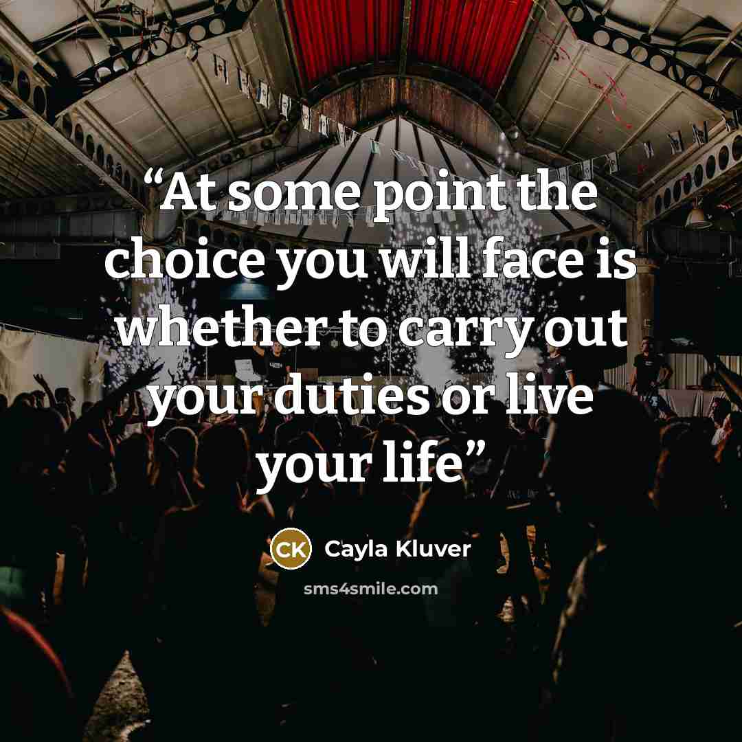 “At some point the choice you will face is whether to carry out your duties or live your life” quote by Cayla Kluver