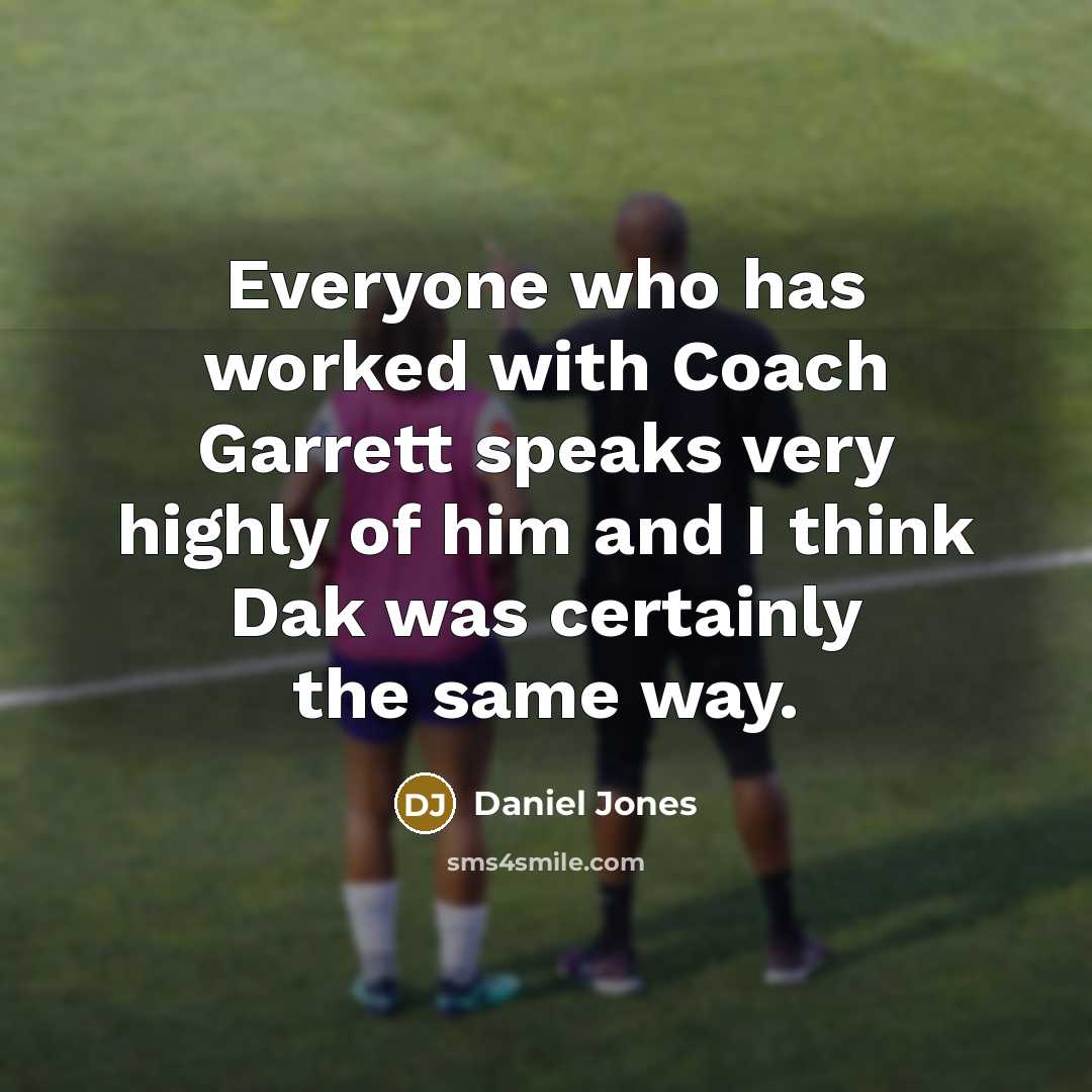 “Everyone who has worked with Coach Garrett speaks very highly of him and I think Dak was certainly the same way.” quote by Daniel Jones