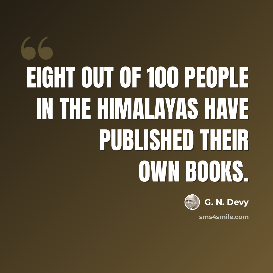 “Eight out of 100 people in the Himalayas have published their own books.” quote by G. N. Devy