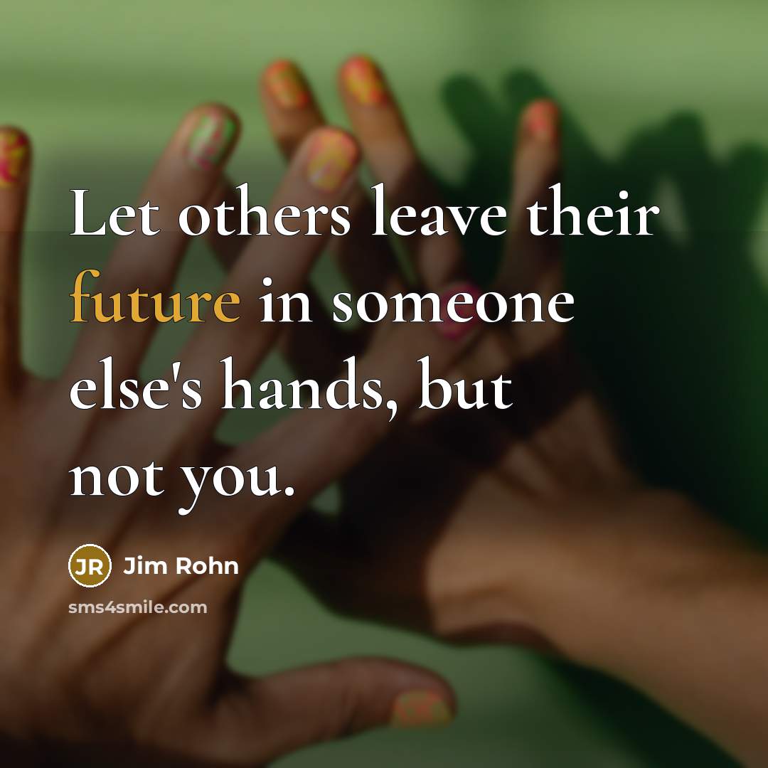 “Let others leave their future in someone else's hands, but not you.” quote by Jim Rohn