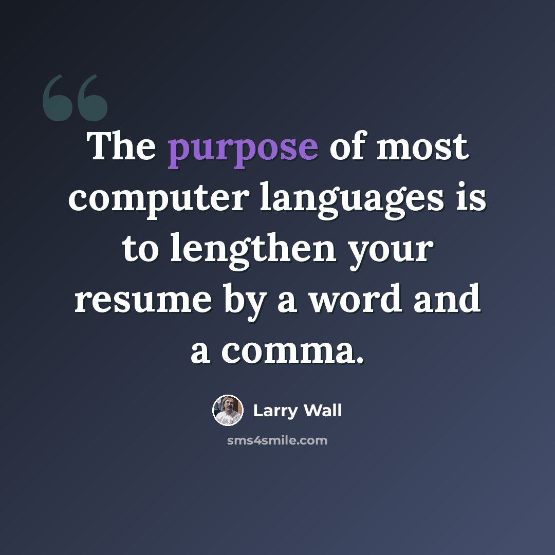 “The purpose of most computer languages is to lengthen your resume by a word and a comma.” quote by Larry Wall