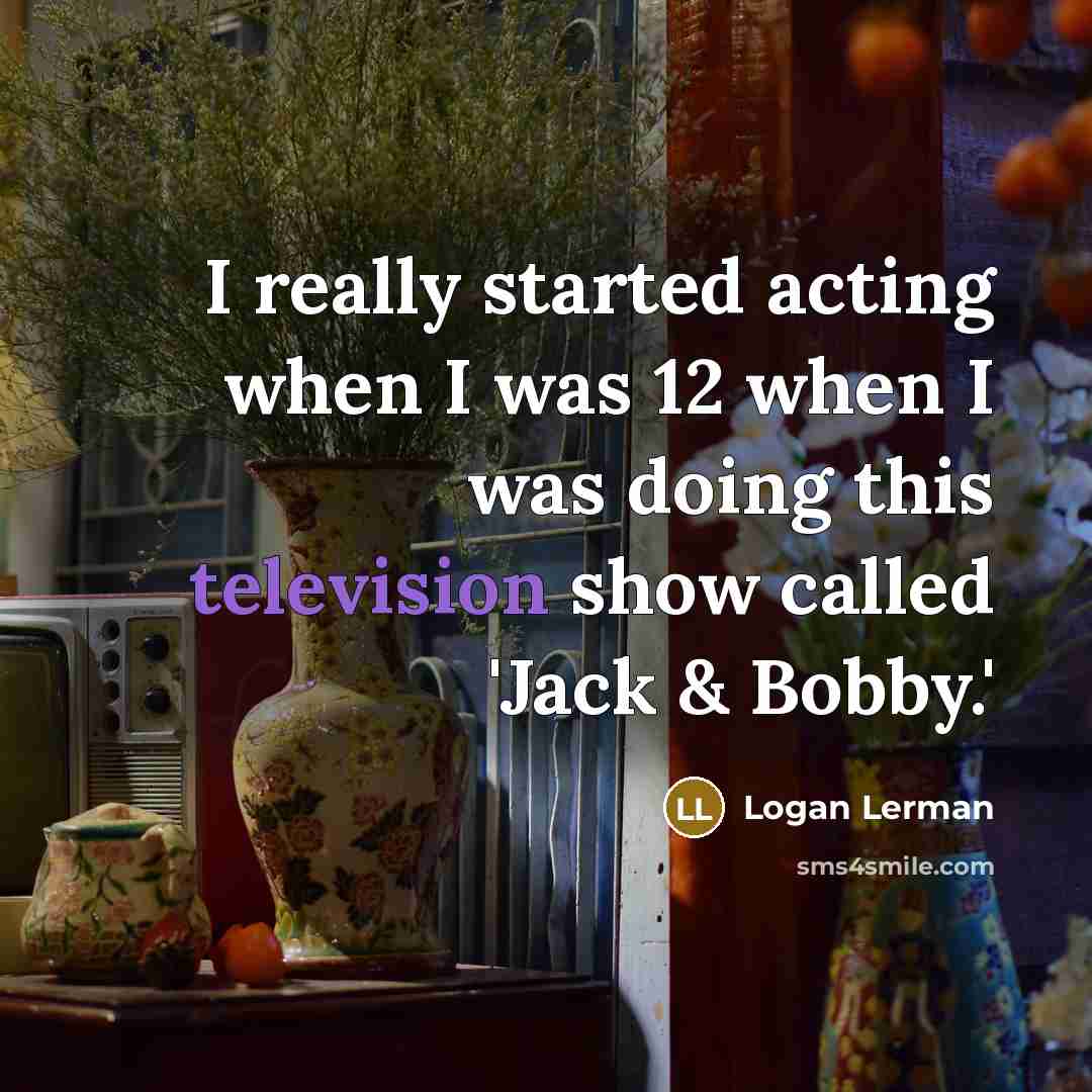“I really started acting when I was 12 when I was doing this television show called 'Jack & Bobby.'” quote by Logan Lerman