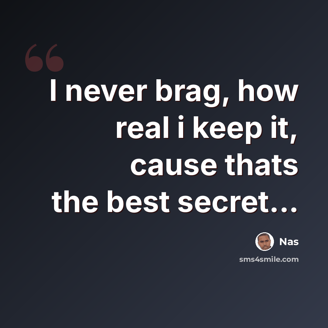 “I never brag, how real i keep it, cause thats the best secret...” quote by Nas