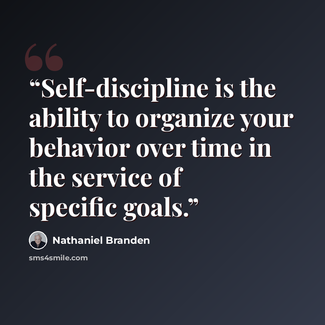 “Self-discipline is the ability to organize your behavior over time in the service of specific goals.” quote by Nathaniel Branden