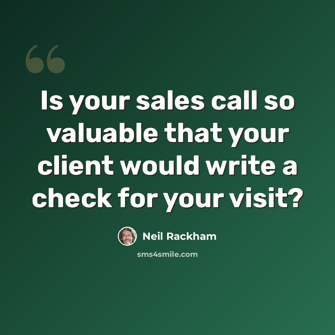 “Is your sales call so valuable that your client would write a check for your visit?” quote by Neil Rackham