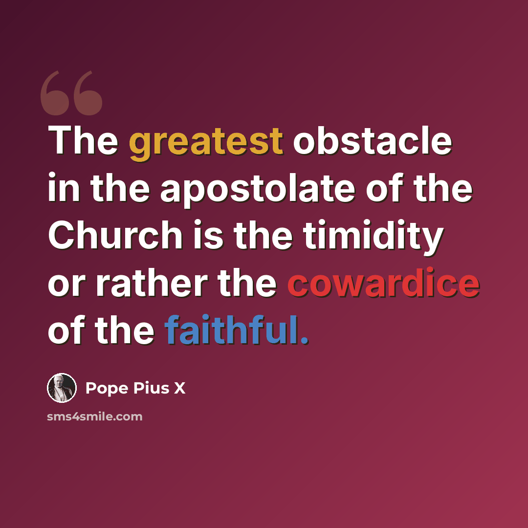“The greatest obstacle in the apostolate of the Church is the timidity or rather the cowardice of the faithful.” quote by Pope Pius X