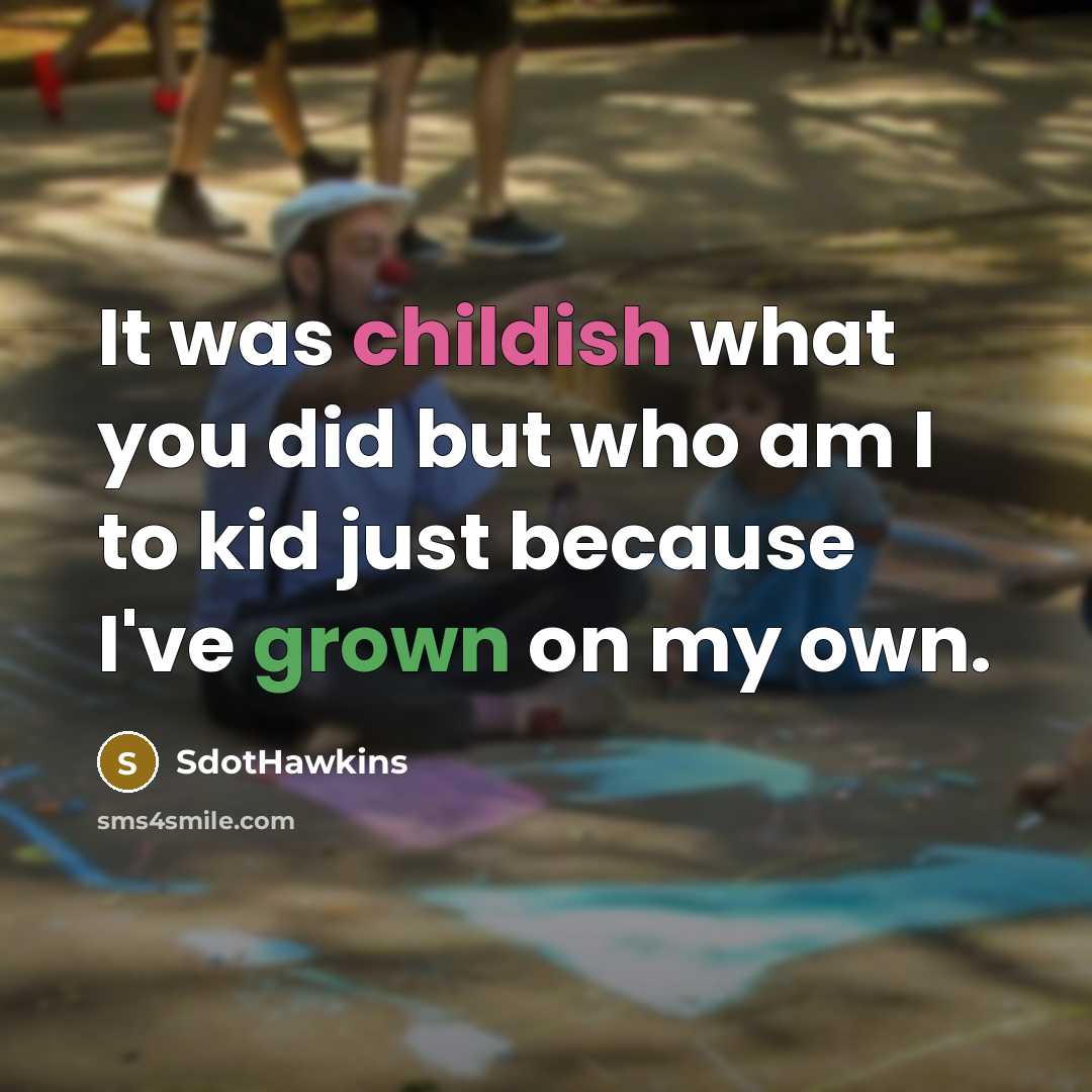 “It was childish what you did but who am I to kid just because I've grown on my own.” quote by SdotHawkins