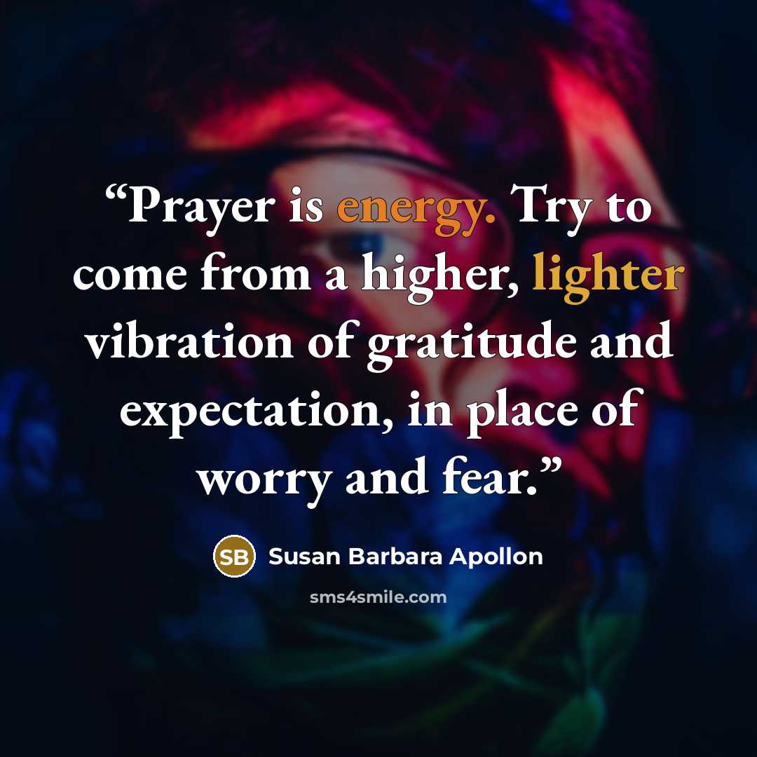 “Prayer is energy. Try to come from a higher, lighter vibration of gratitude and expectation, in place of worry and fear.” quote by Susan Barbara Apollon