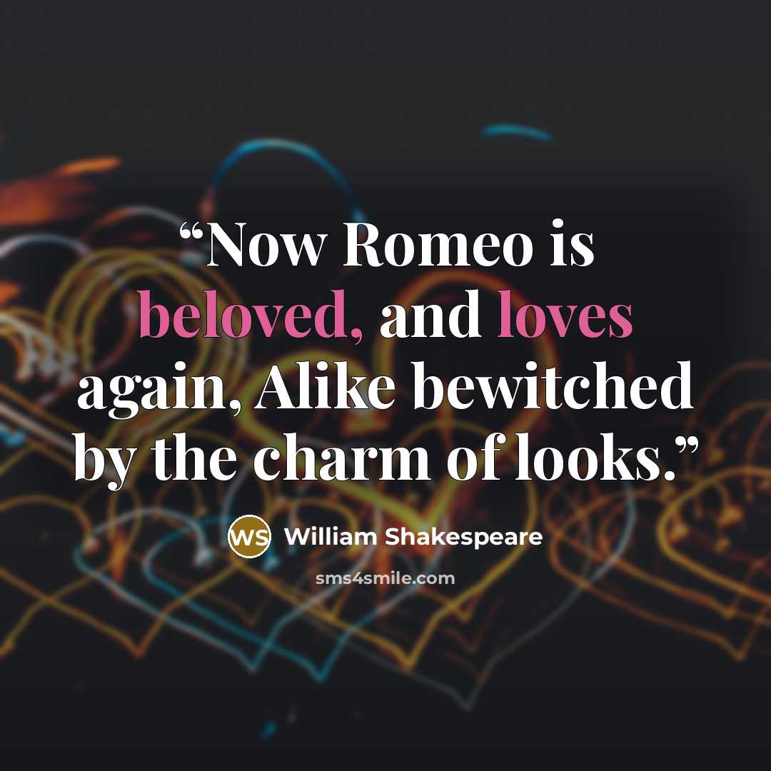 “Now Romeo is beloved, and loves again, Alike bewitched by the charm of looks.” quote by William Shakespeare