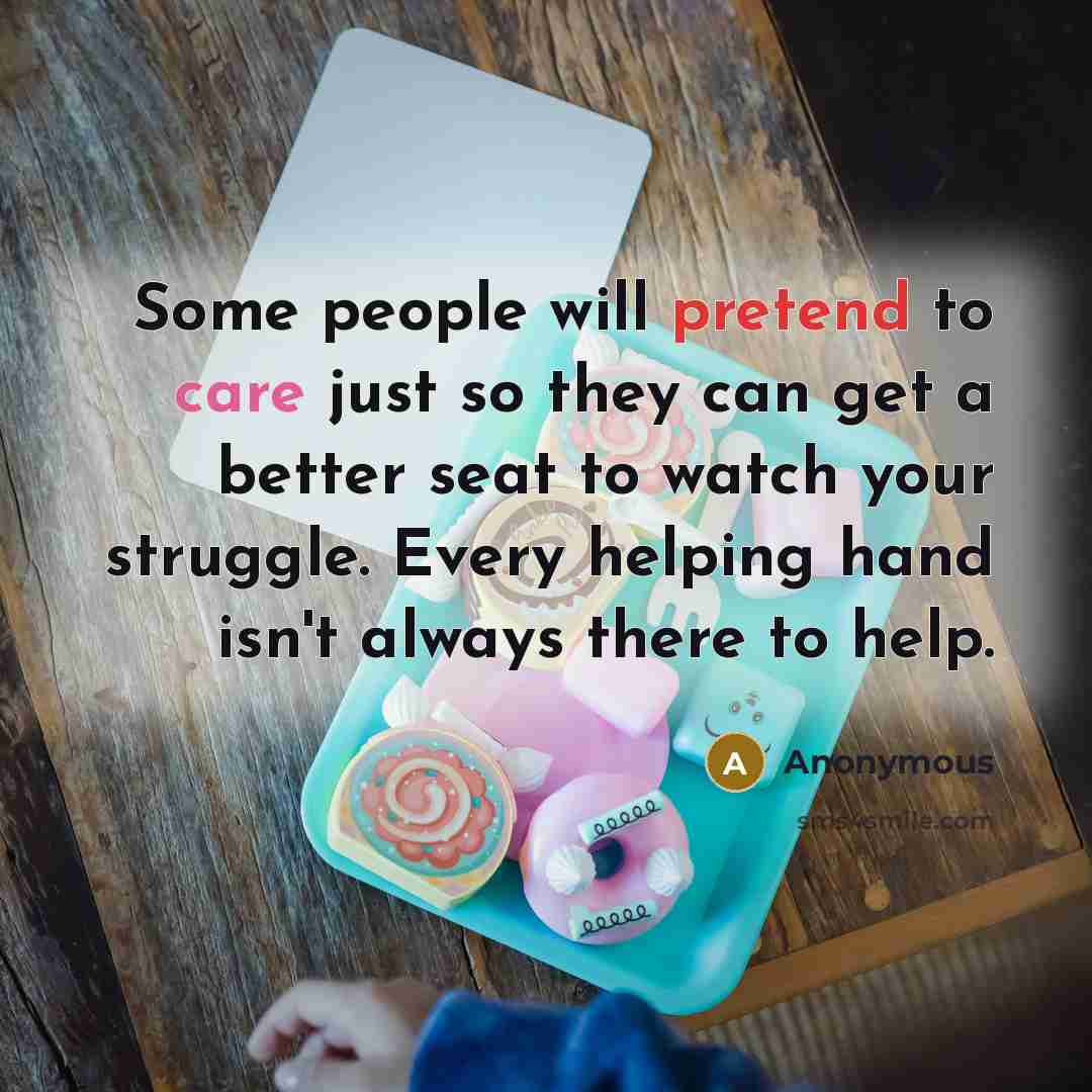 “Some people will pretend to care just so they can get a better seat to watch your struggle. Every helping hand isn't always there to help.” quote by Anonymous