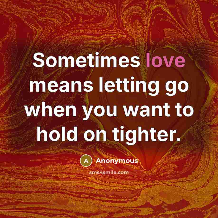 “Sometimes love means letting go when you want to hold on tighter.” quote by Anonymous