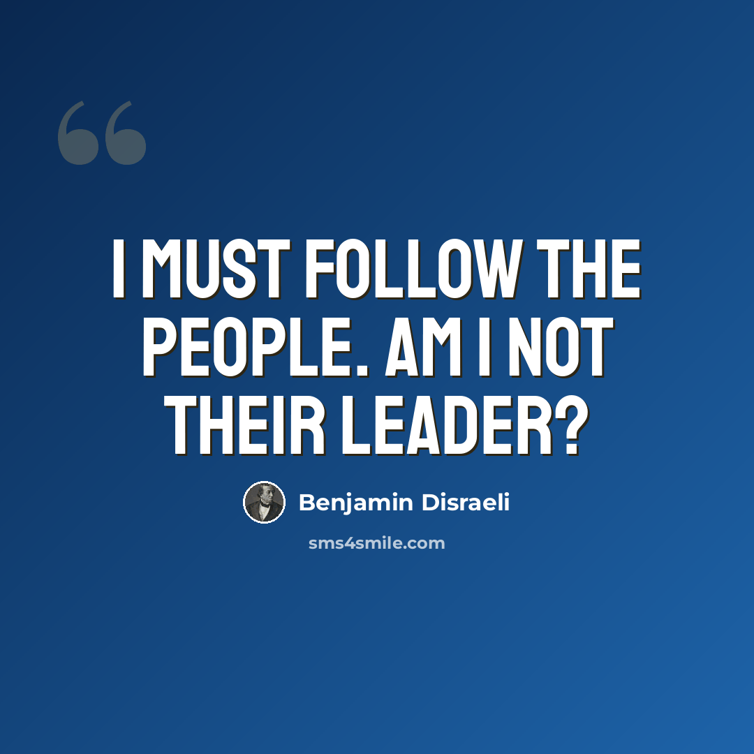 “I must follow the people. Am I not their leader?” quote by Benjamin Disraeli