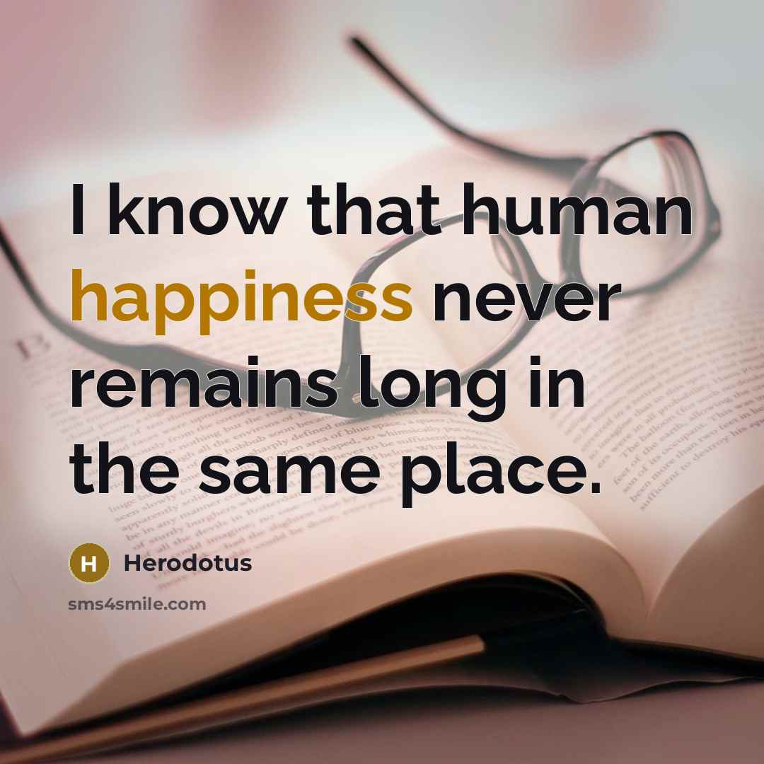 “I know that human happiness never remains long in the same place.” quote by Herodotus