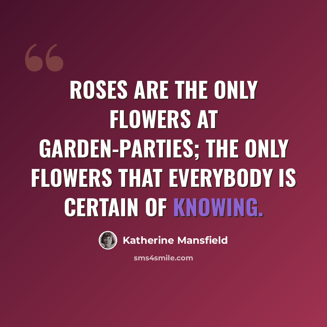 “roses are the only flowers at garden-parties; the only flowers that everybody is certain of knowing.” quote by Katherine Mansfield