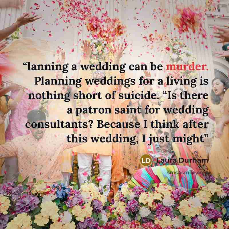 “lanning a wedding can be murder. Planning weddings for a living is nothing short of suicide. “Is there a patron saint for wedding consultants? Because I think after this wedding, I just might” quote by Laura Durham