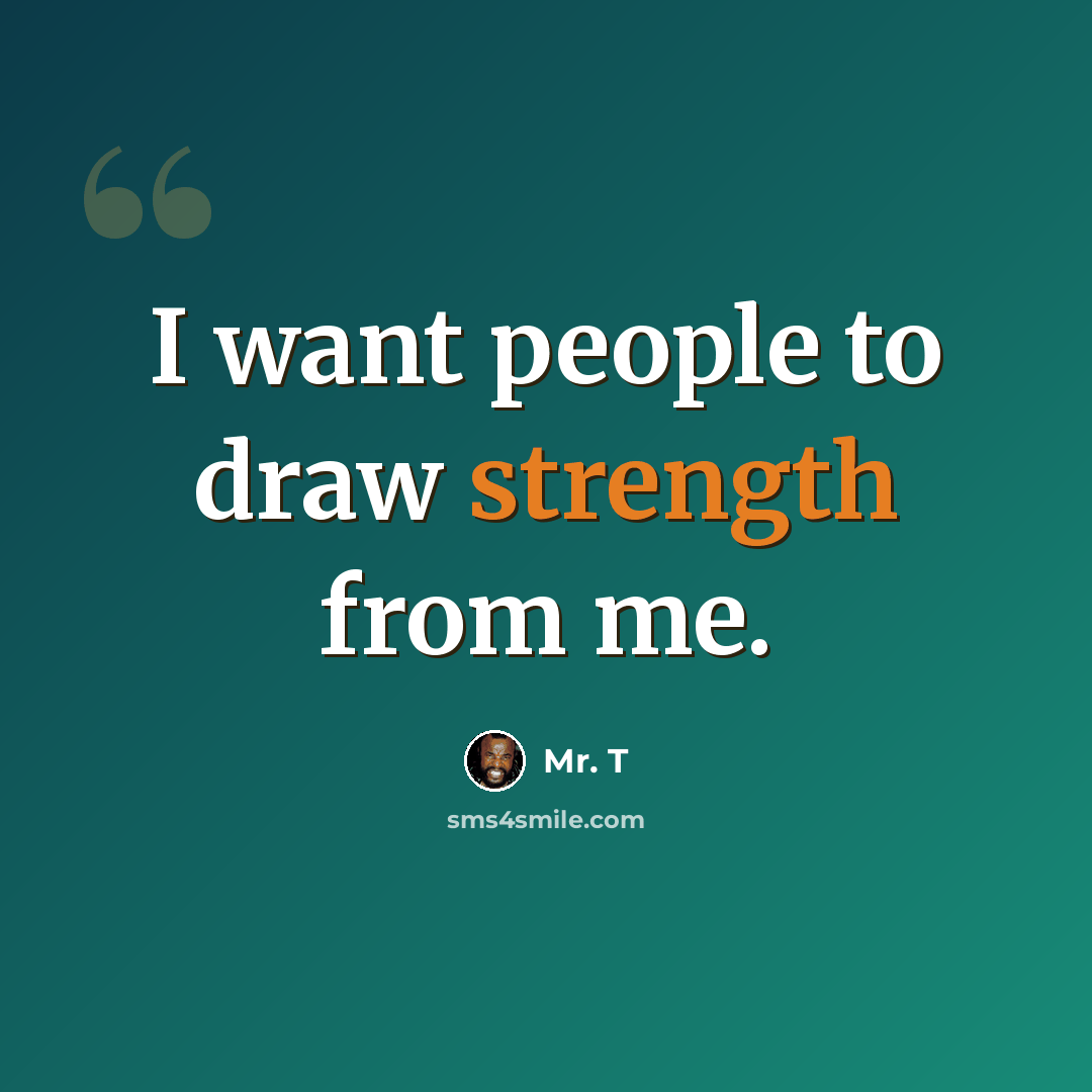 “I want people to draw strength from me.” quote by Mr. T