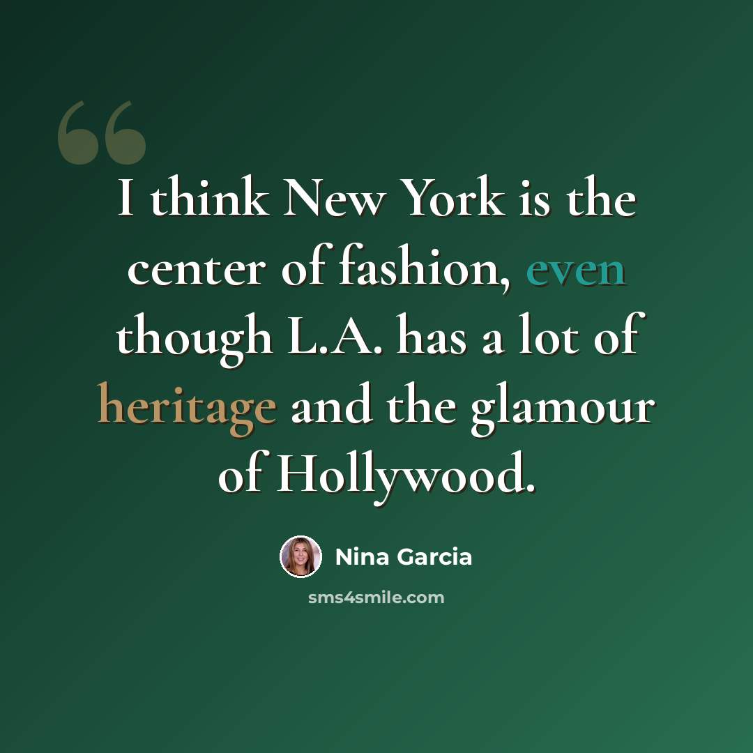 “I think New York is the center of fashion, even though L.A. has a lot of heritage and the glamour of Hollywood.” quote by Nina Garcia