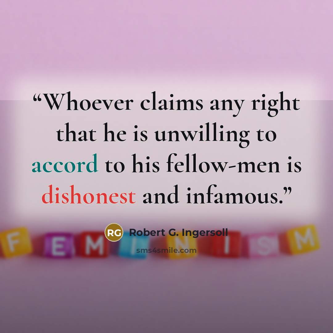 “Whoever claims any right that he is unwilling to accord to his fellow-men is dishonest and infamous.” quote by Robert G. Ingersoll