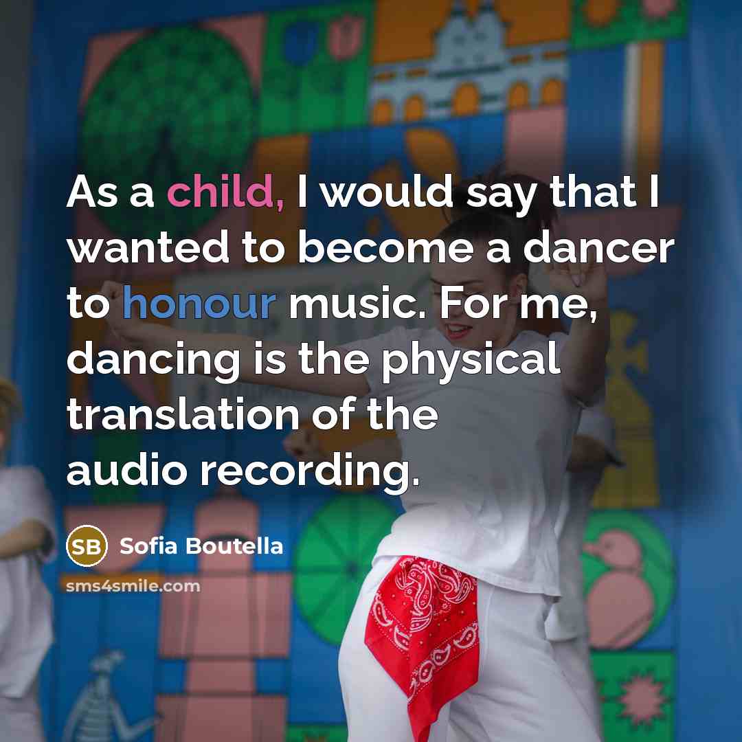 “As a child, I would say that I wanted to become a dancer to honour music. For me, dancing is the physical translation of the audio recording.” quote by Sofia Boutella