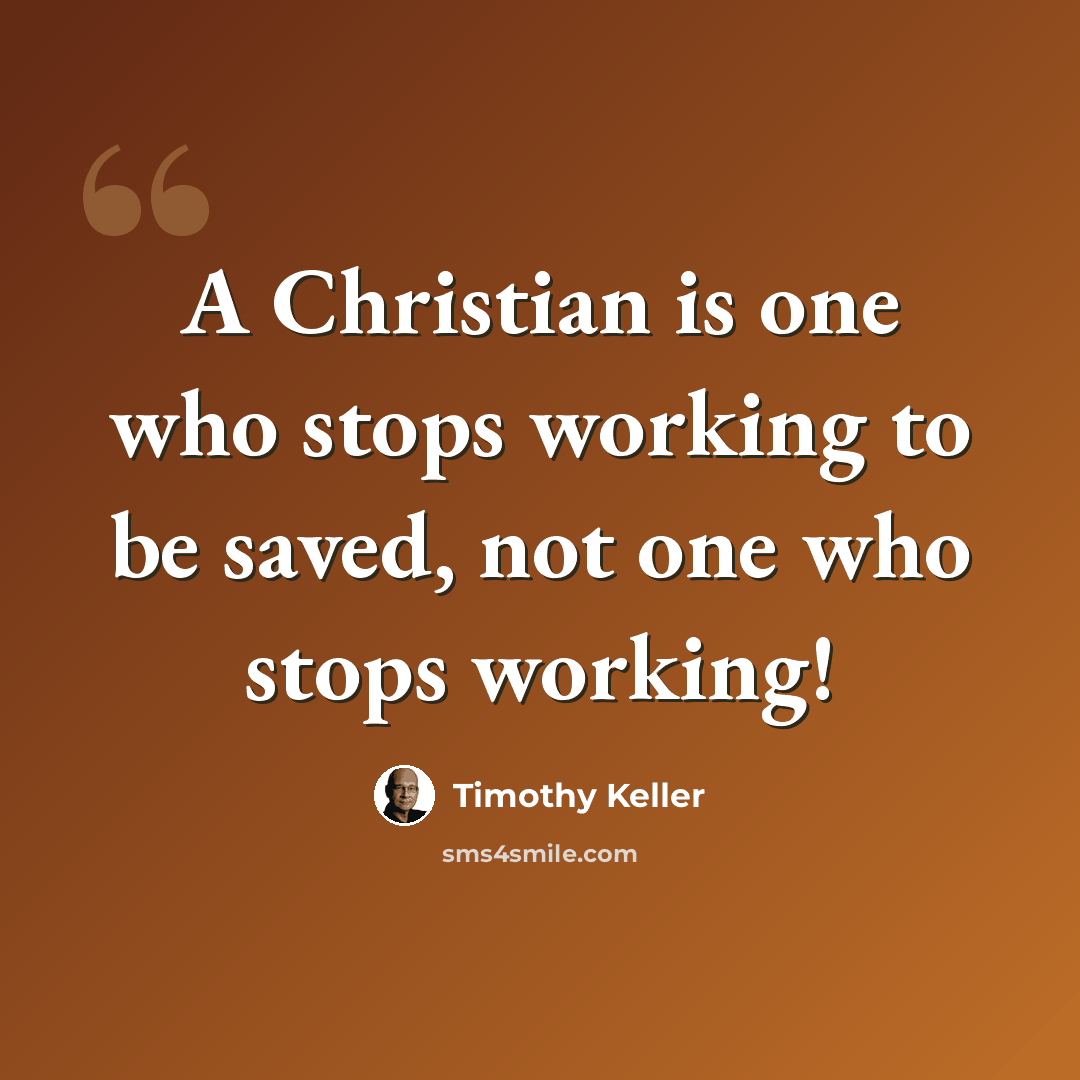 “A Christian is one who stops working to be saved, not one who stops working!” quote by Timothy Keller