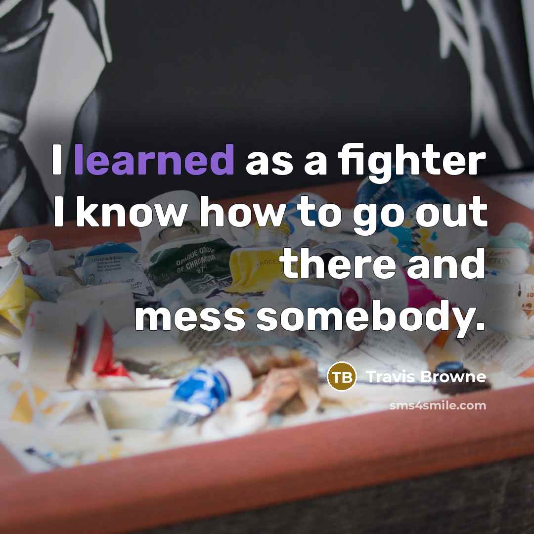 “I learned as a fighter I know how to go out there and mess somebody.” quote by Travis Browne