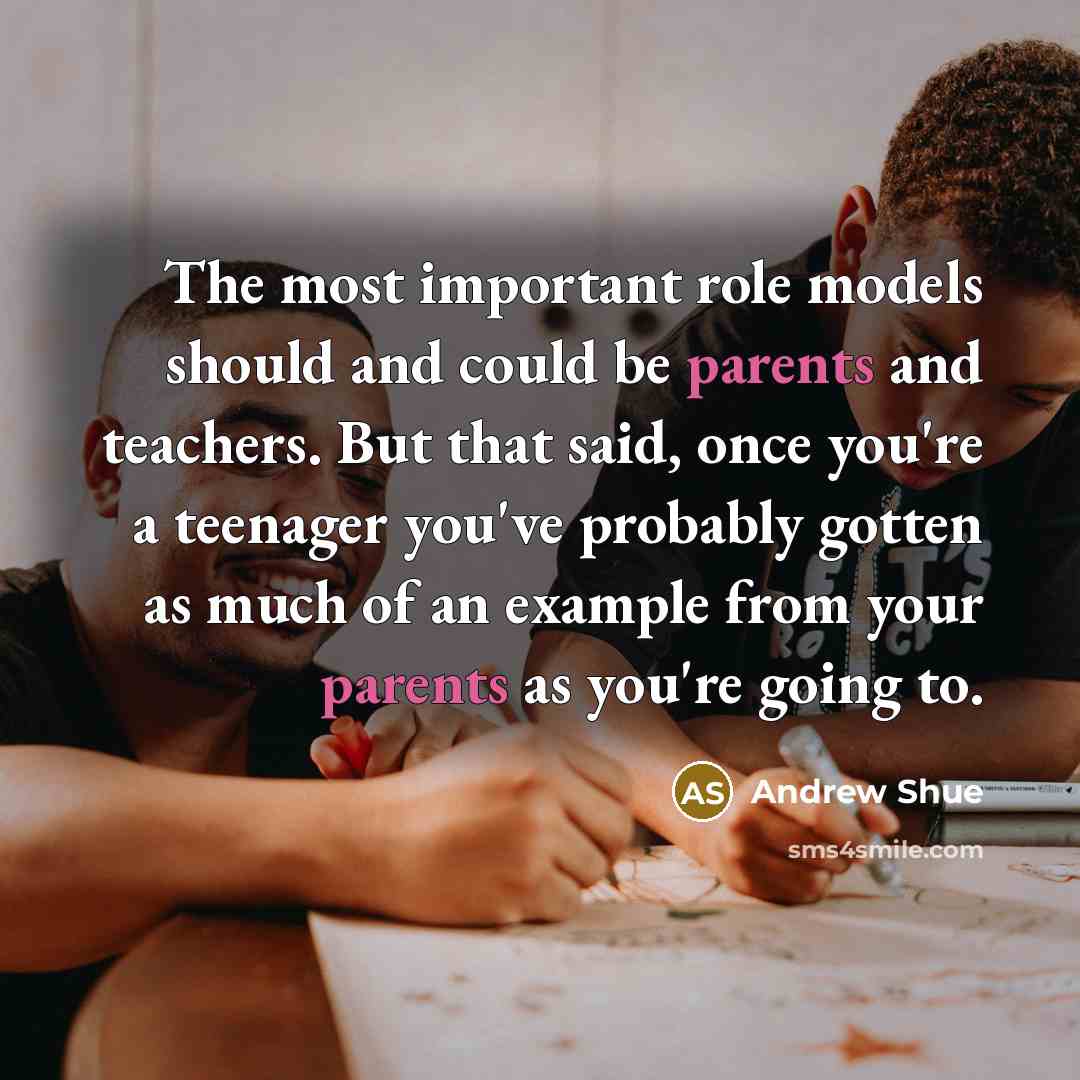 “The most important role models should and could be parents and teachers. But that said, once you're a teenager you've probably gotten as much of an example from your parents as you're going to.” quote by Andrew Shue