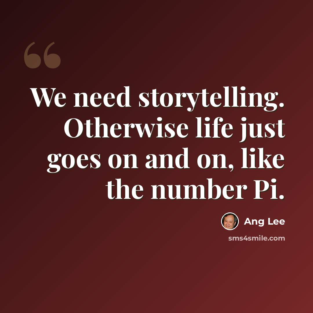 “We need storytelling. Otherwise life just goes on and on, like the number Pi.” quote by Ang Lee