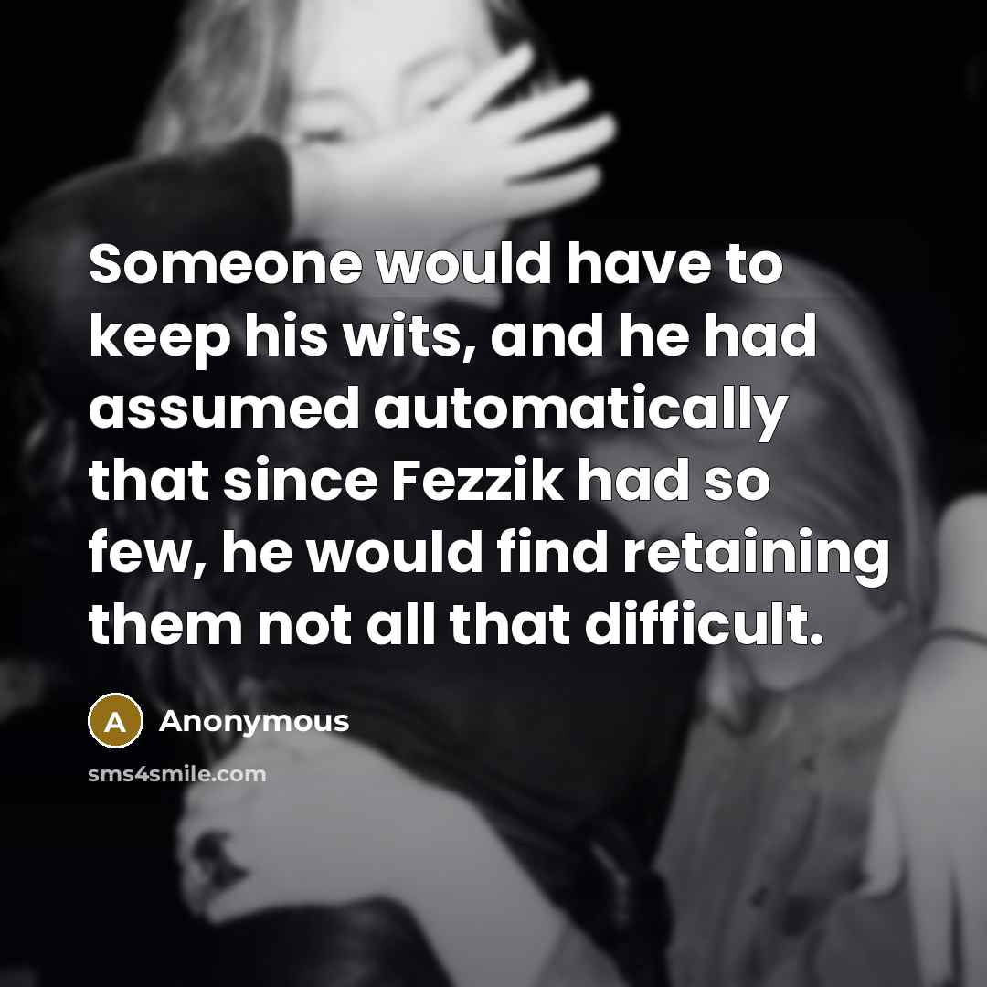 “Someone would have to keep his wits, and he had assumed automatically that since Fezzik had so few, he would find retaining them not all that difficult.” quote by Anonymous