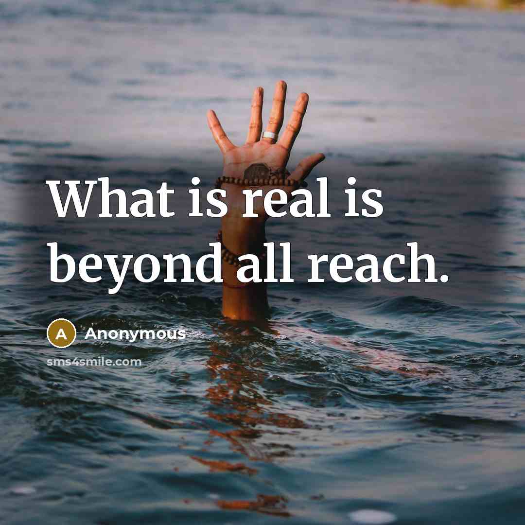 “What is real is beyond all reach.” quote by Anonymous