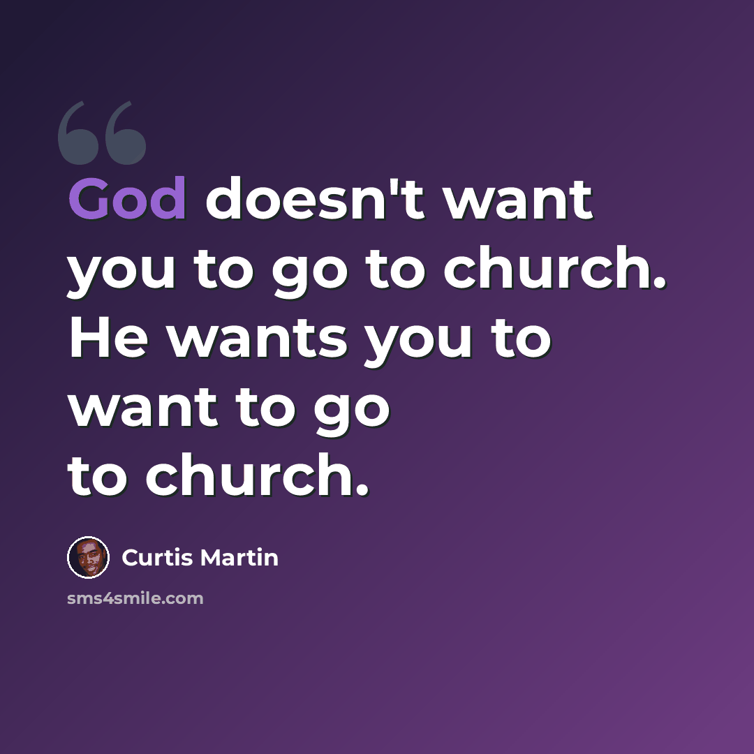“God doesn't want you to go to church. He wants you to want to go to church.” quote by Curtis Martin
