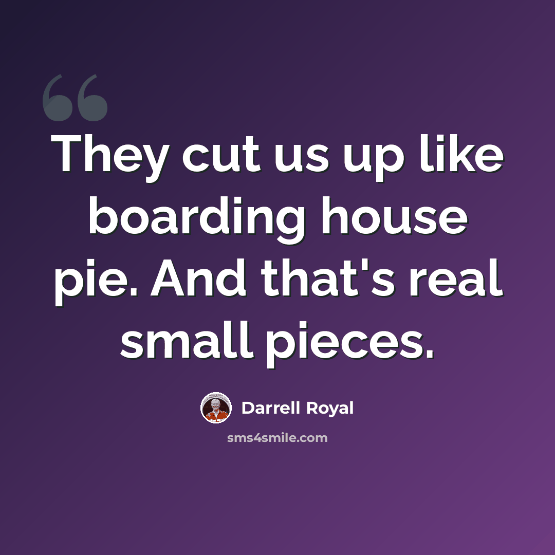 “They cut us up like boarding house pie. And that's real small pieces.” quote by Darrell Royal