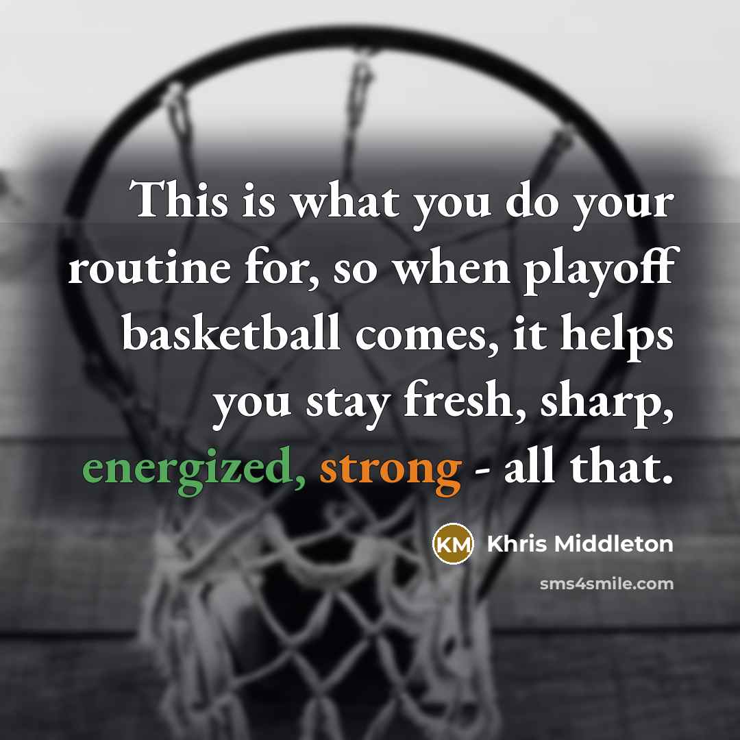 “This is what you do your routine for, so when playoff basketball comes, it helps you stay fresh, sharp, energized, strong - all that.” quote by Khris Middleton