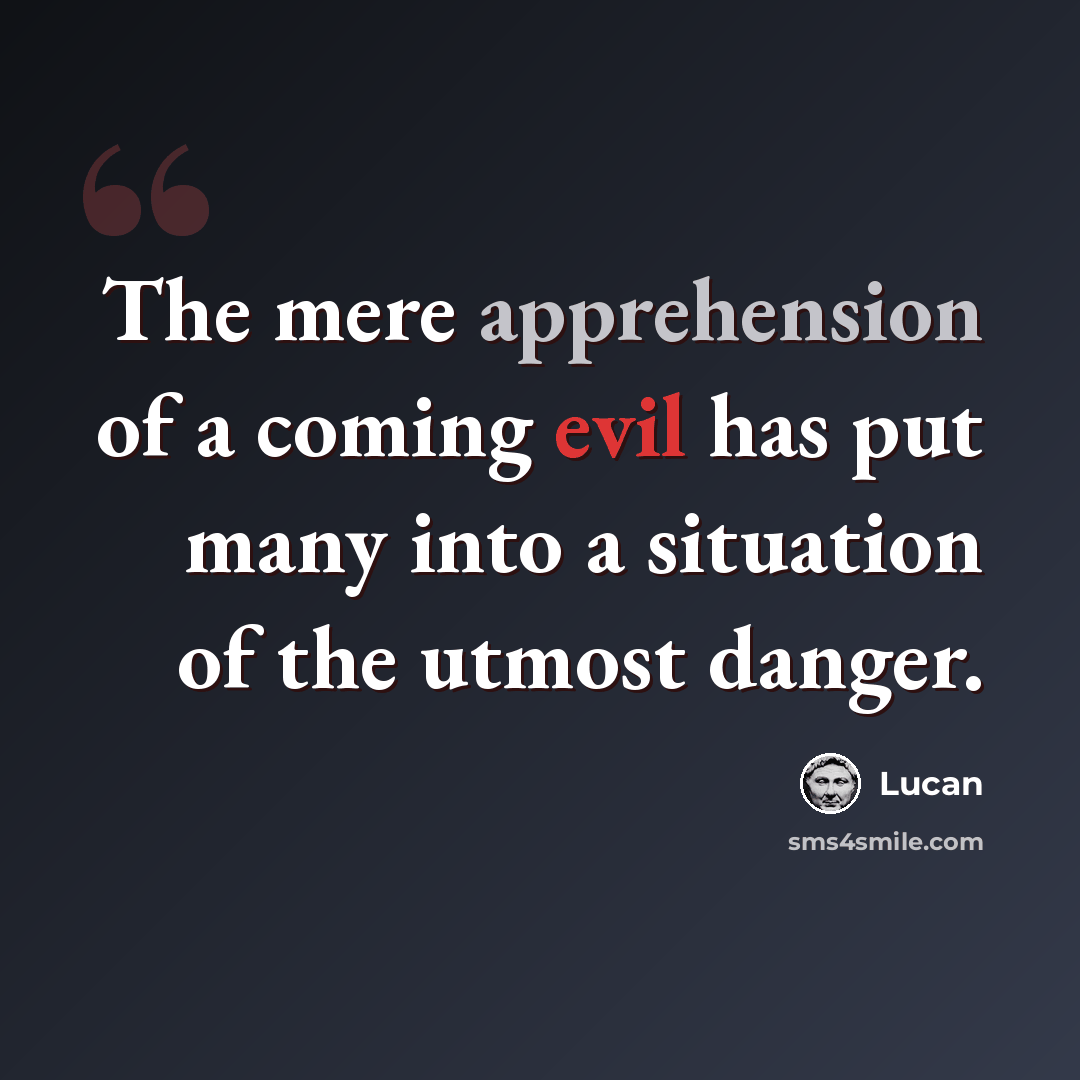 “The mere apprehension of a coming evil has put many into a situation of the utmost danger.” quote by Lucan