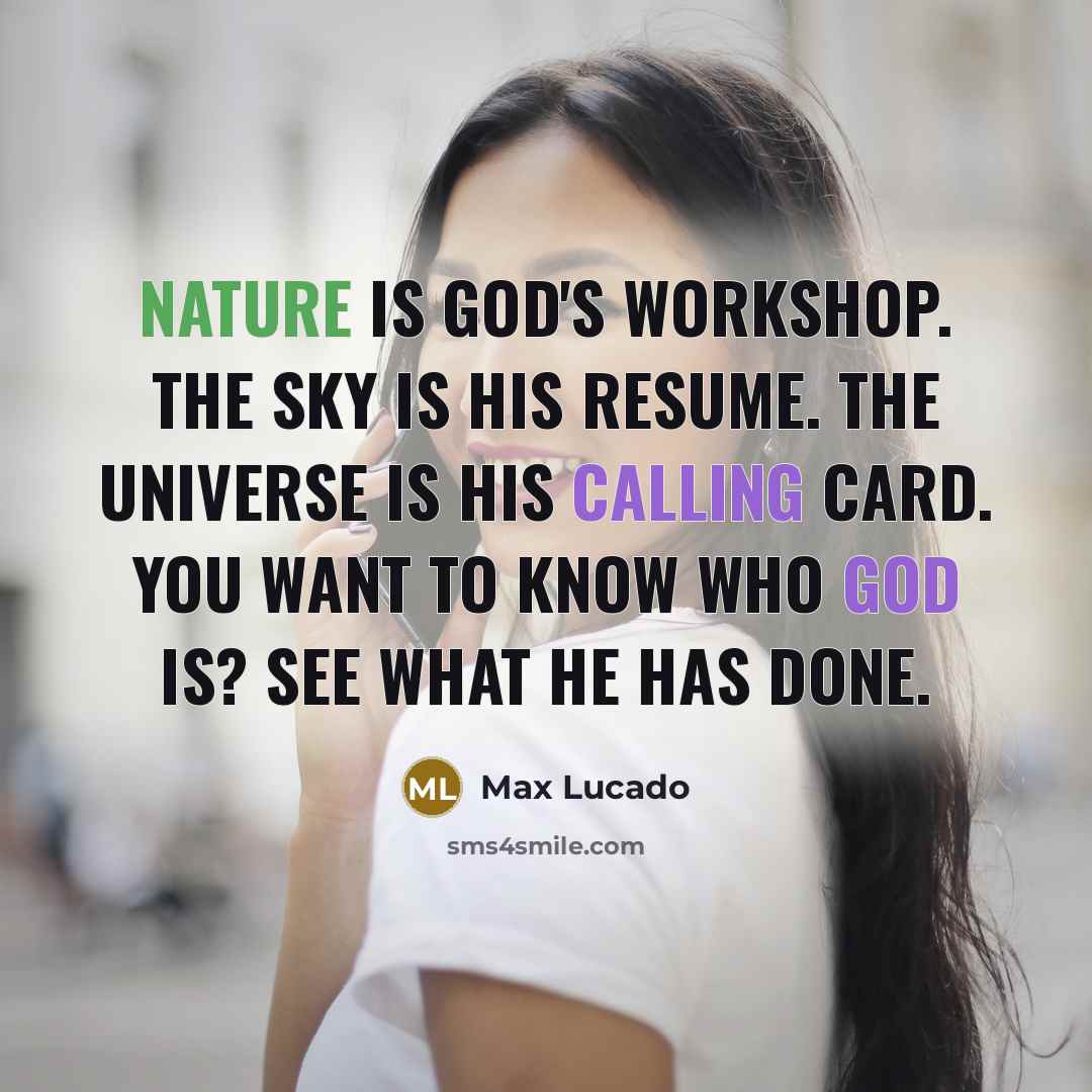 “Nature is God's workshop. The sky is his resume. The universe is his calling card. You want to know who God is? See what he has done.” quote by Max Lucado