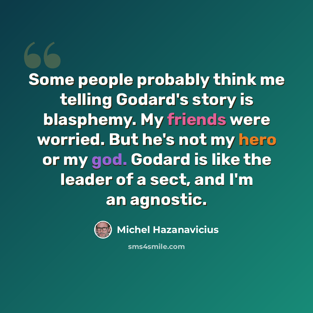 “Some people probably think me telling Godard's story is blasphemy. My friends were worried. But he's not my hero or my god. Godard is like the leader of a sect, and I'm an agnostic.” quote by Michel Hazanavicius