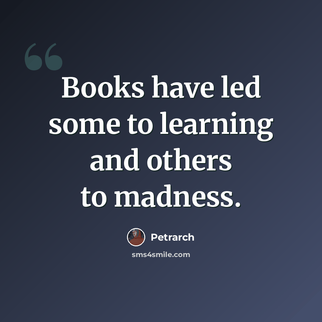 “Books have led some to learning and others to madness.” quote by Petrarch