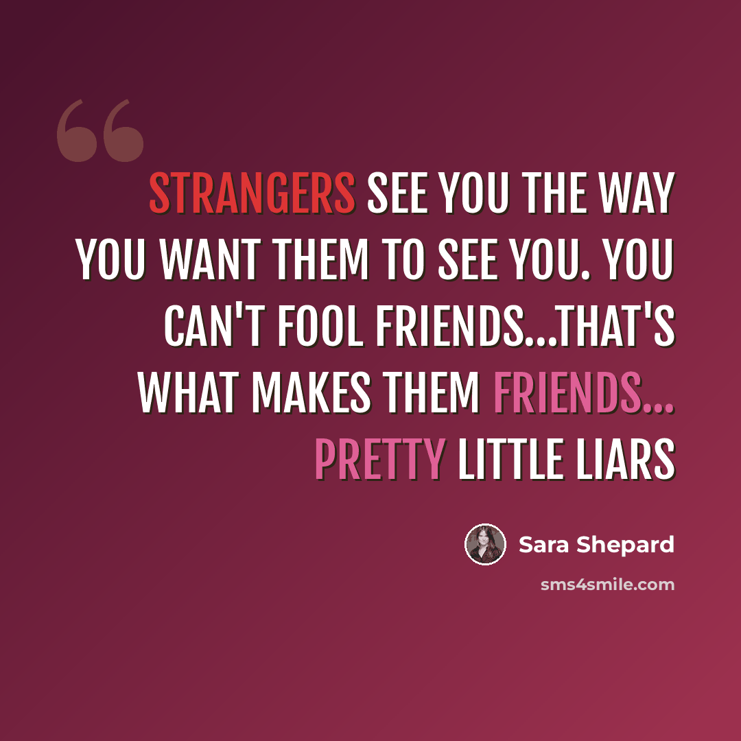 “Strangers see you the way you want them to see you. You can't fool friends…that's what makes them friends... Pretty Little Liars” quote by Sara Shepard