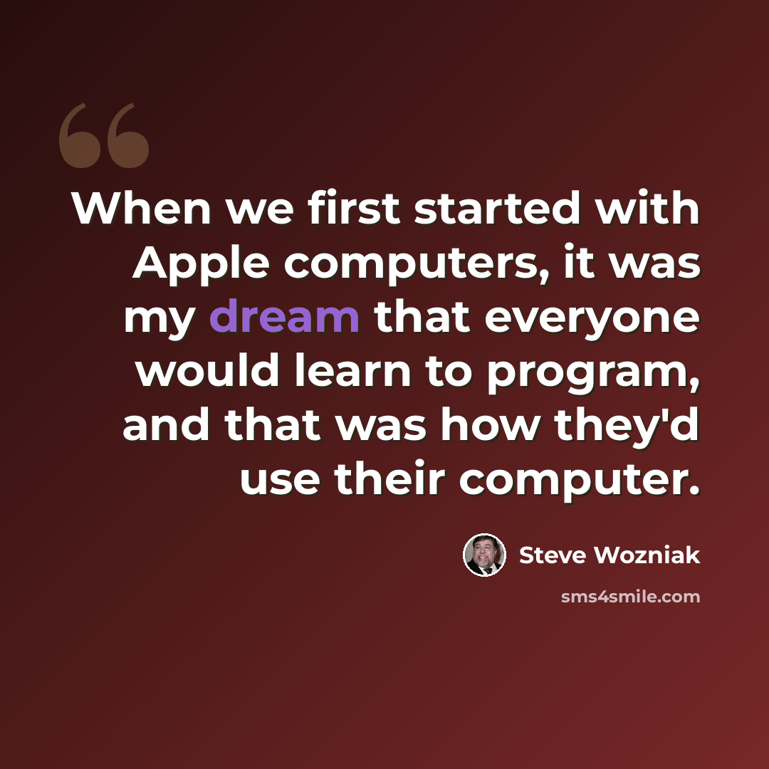 “When we first started with Apple computers, it was my dream that everyone would learn to program, and that was how they'd use their computer.” quote by Steve Wozniak