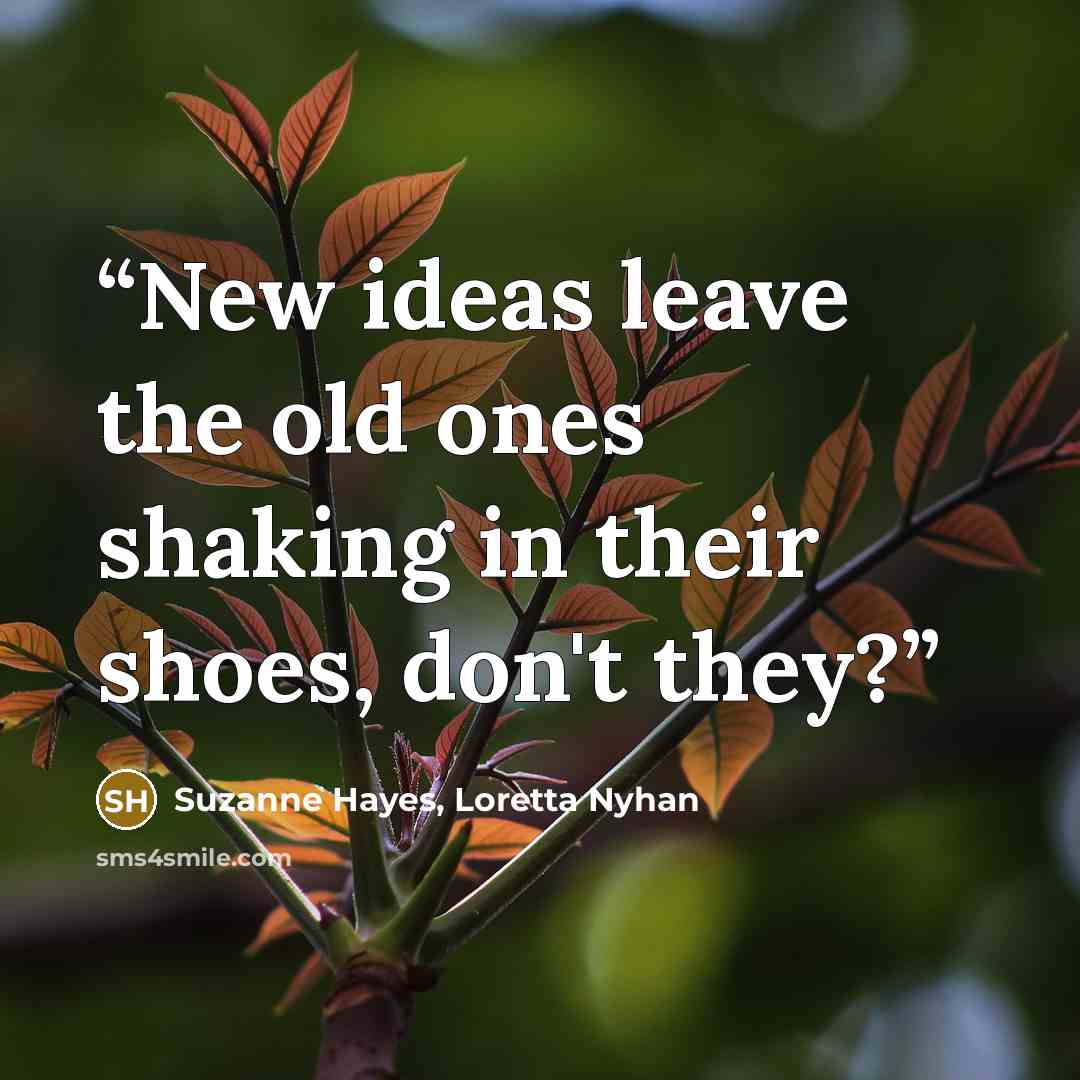 “New ideas leave the old ones shaking in their shoes, don't they?” quote by Suzanne Hayes, Loretta Nyhan