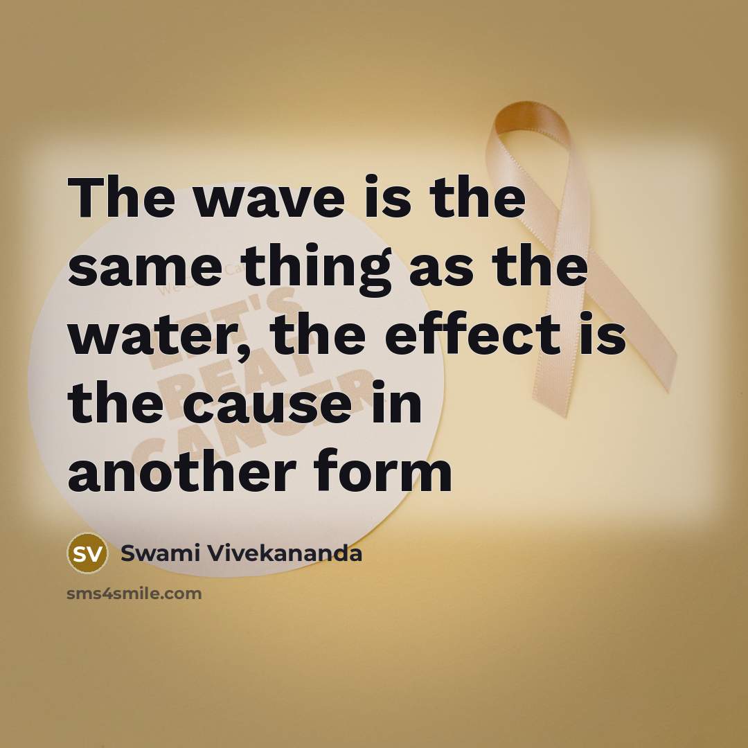 “The wave is the same thing as the water, the effect is the cause in another form” quote by Swami Vivekananda