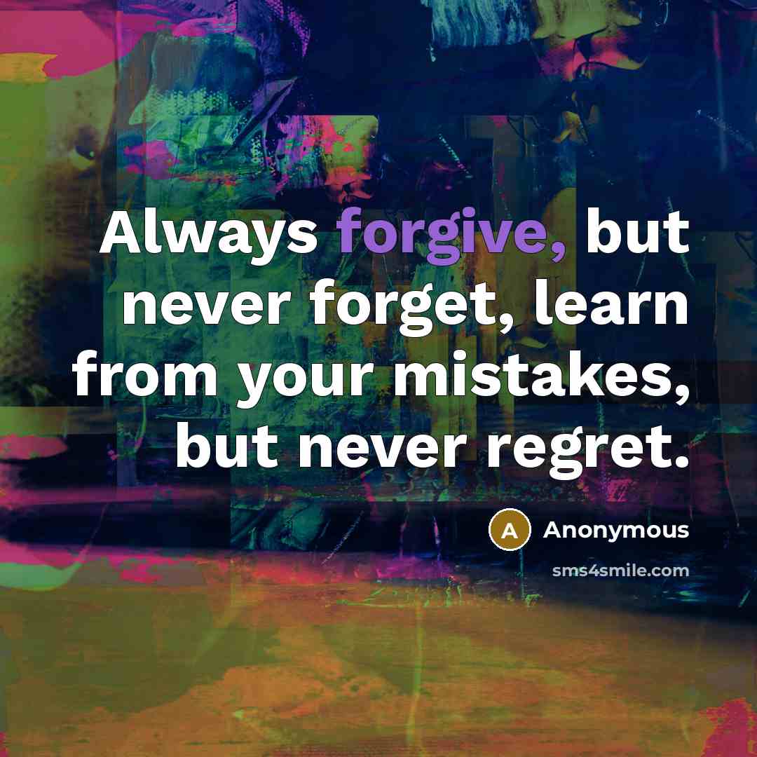 “Always forgive, but never forget, learn from your mistakes, but never regret.” quote by Anonymous