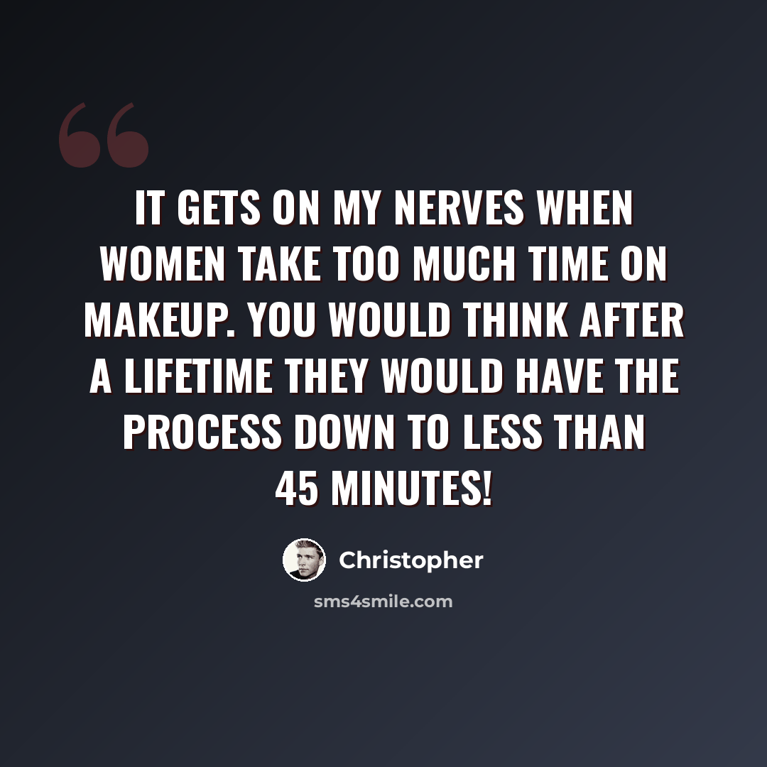 “It gets on my nerves when women take too much time on makeup. You would think after a lifetime they would have the process down to less than 45 minutes!” quote by Christopher