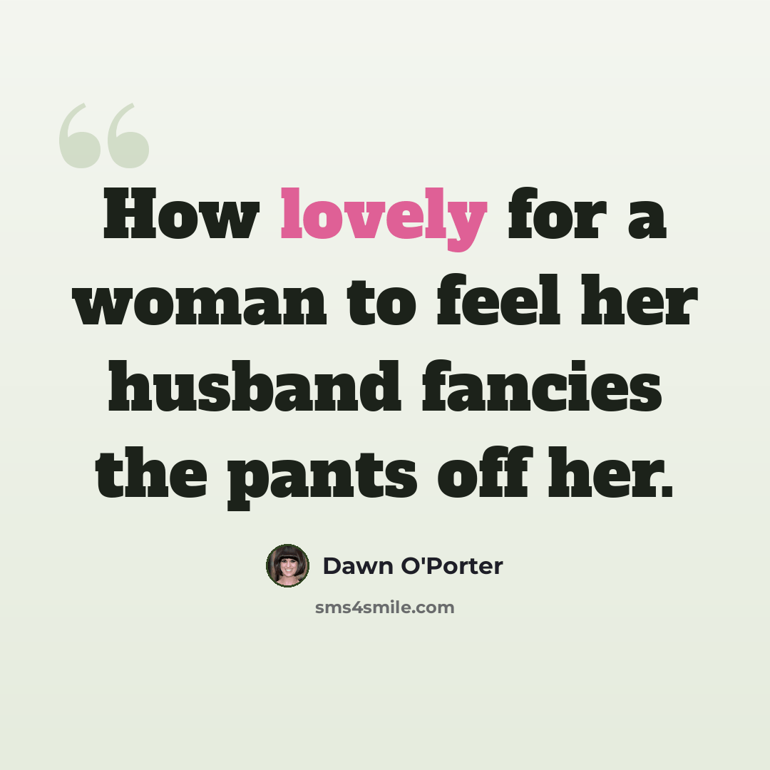 “How lovely for a woman to feel her husband fancies the pants off her.” quote by Dawn O'Porter