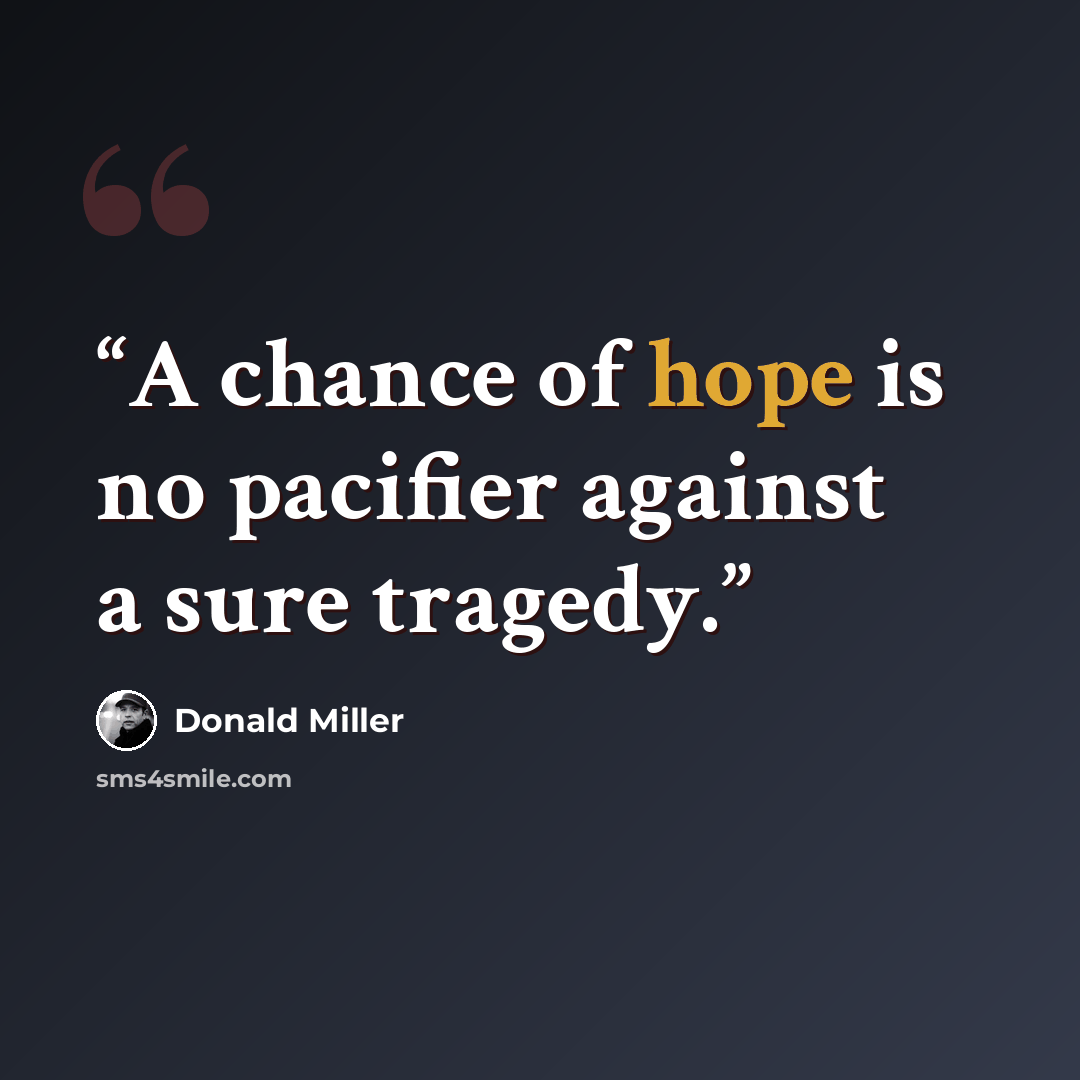 “A chance of hope is no pacifier against a sure tragedy.” quote by Donald Miller
