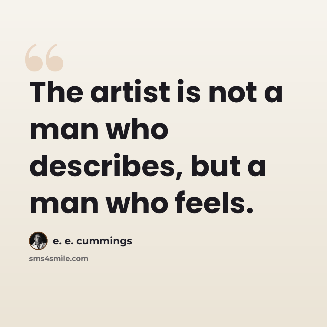 “The artist is not a man who describes, but a man who feels.” quote by e. e. cummings