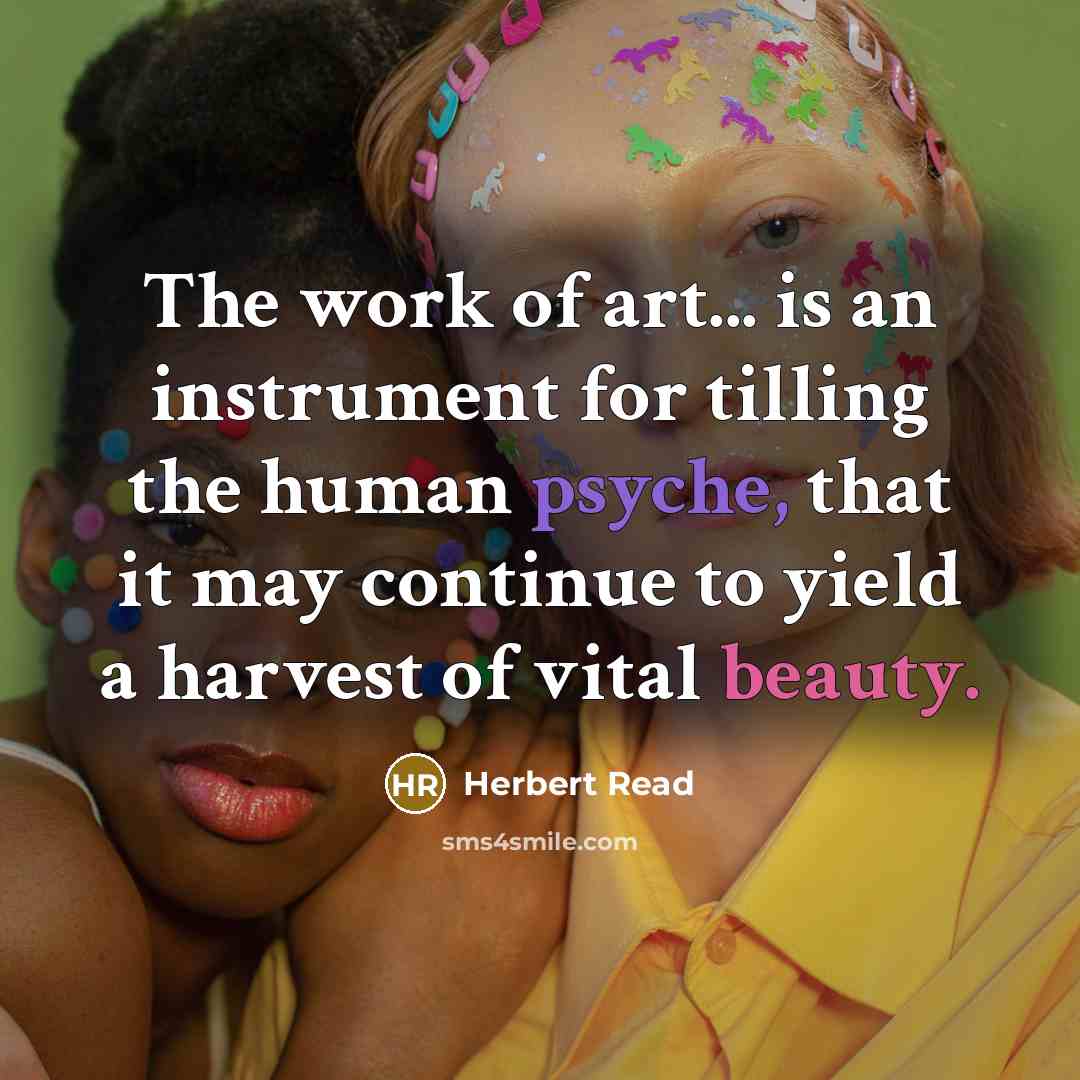 “The work of art... is an instrument for tilling the human psyche, that it may continue to yield a harvest of vital beauty.” quote by Herbert Read
